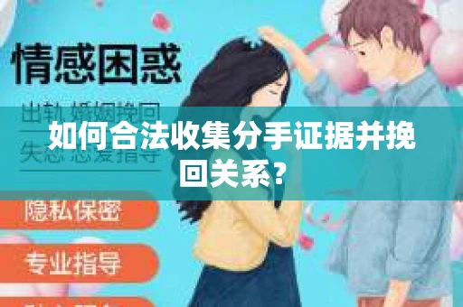 如何合法收集分手证据并挽回关系？
