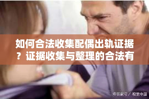 如何合法收集配偶出轨证据？证据收集与整理的合法有效策略