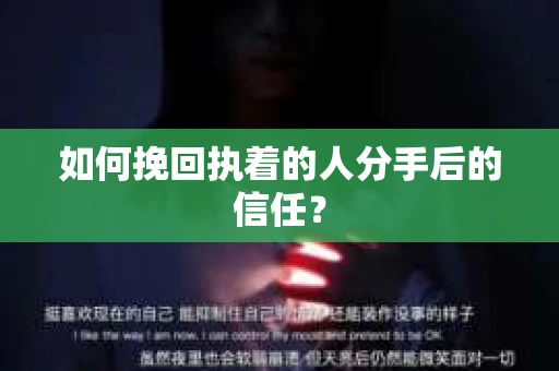 如何挽回执着的人分手后的信任？