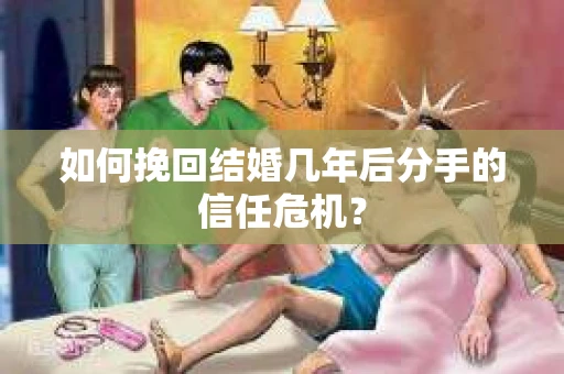 如何挽回结婚几年后分手的信任危机？