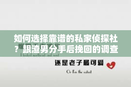 如何选择靠谱的私家侦探社？跟渣男分手后挽回的调查服务怎么办？