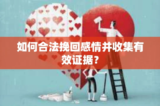 如何合法挽回感情并收集有效证据？