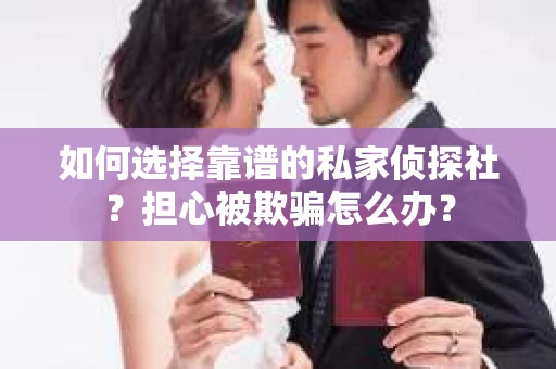 如何选择靠谱的私家侦探社？担心被欺骗怎么办？