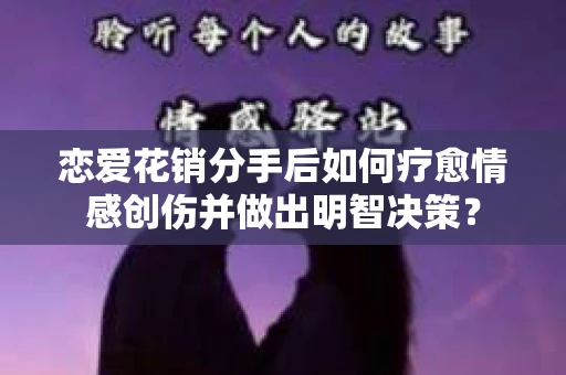 恋爱花销分手后如何疗愈情感创伤并做出明智决策？