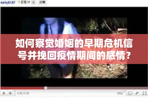 如何察觉婚姻的早期危机信号并挽回疫情期间的感情？