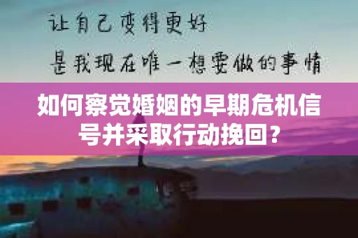 如何察觉婚姻的早期危机信号并采取行动挽回？