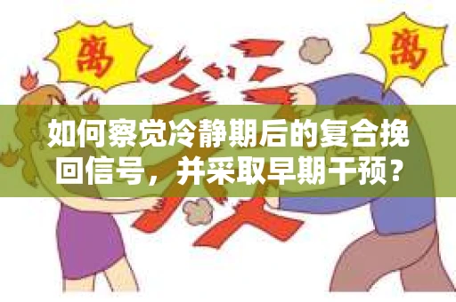 如何察觉冷静期后的复合挽回信号，并采取早期干预？