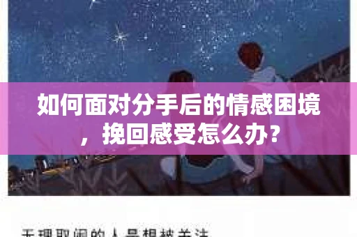 如何面对分手后的情感困境，挽回感受怎么办？
