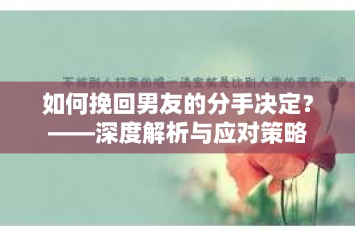 如何挽回男友的分手决定？——深度解析与应对策略