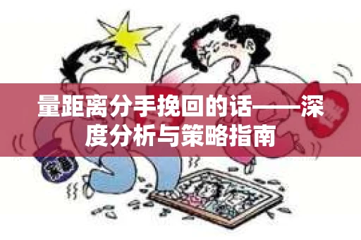 量距离分手挽回的话——深度分析与策略指南