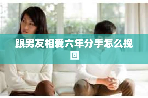 跟男友相爱六年分手怎么挽回