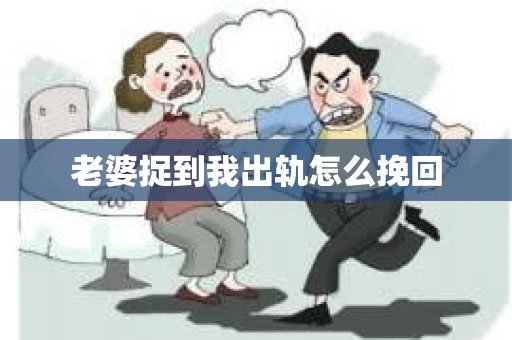 老婆捉到我出轨怎么挽回