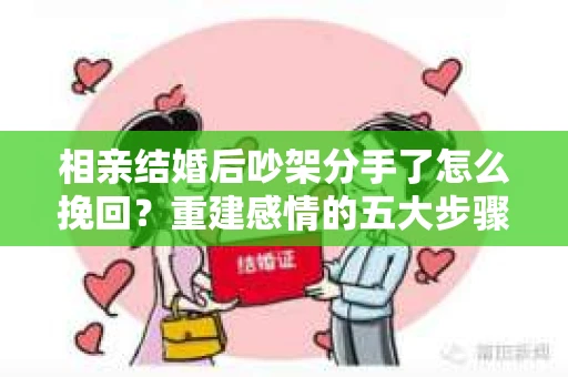 相亲结婚后吵架分手了怎么挽回？重建感情的五大步骤