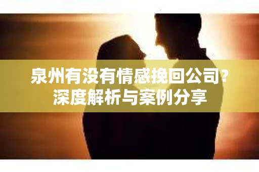 泉州有没有情感挽回公司？深度解析与案例分享