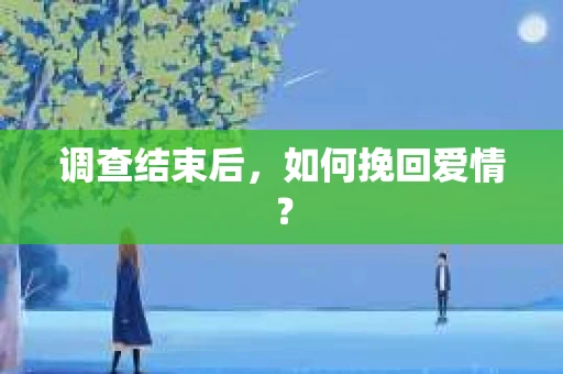 调查结束后，如何挽回爱情？