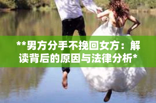 **男方分手不挽回女方：解读背后的原因与法律分析**