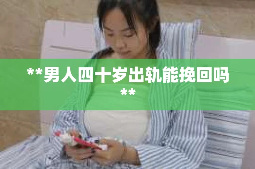 **男人四十岁出轨能挽回吗**