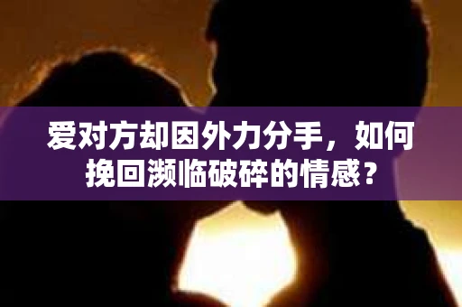 爱对方却因外力分手，如何挽回濒临破碎的情感？