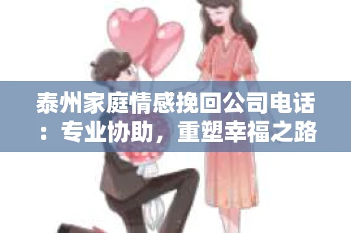 泰州家庭情感挽回公司电话：专业协助，重塑幸福之路