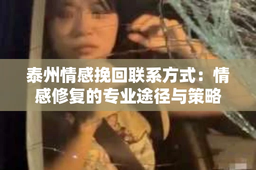 泰州情感挽回联系方式：情感修复的专业途径与策略