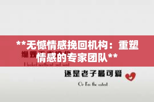 **无憾情感挽回机构：重塑情感的专家团队**