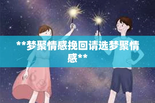 **梦聚情感挽回请选梦聚情感**