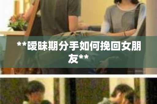 **暧昧期分手如何挽回女朋友**