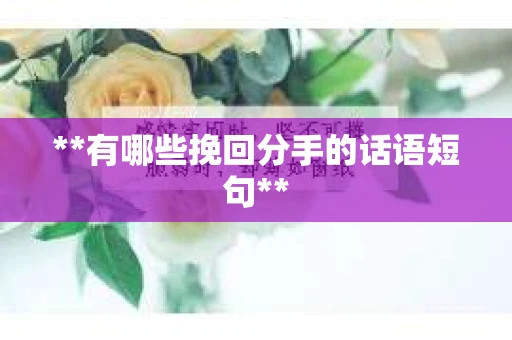 **有哪些挽回分手的话语短句**