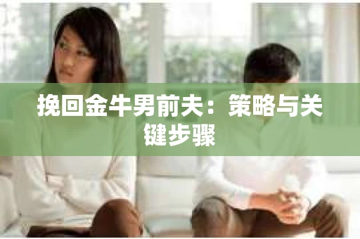 挽回金牛男前夫：策略与关键步骤