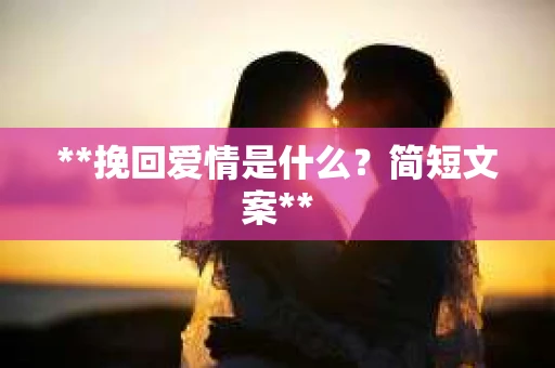 **挽回爱情是什么？简短文案**