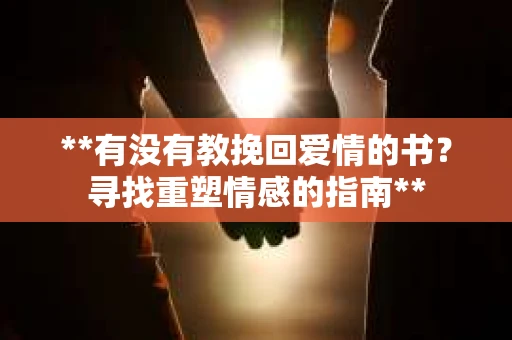 **有没有教挽回爱情的书？寻找重塑情感的指南**