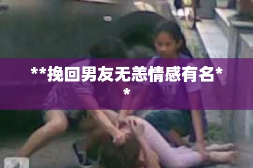 **挽回男友无恙情感有名**
