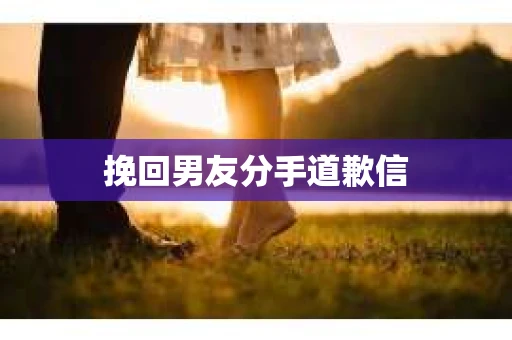 挽回男友分手道歉信