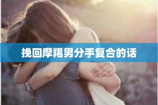 挽回摩羯男分手复合的话