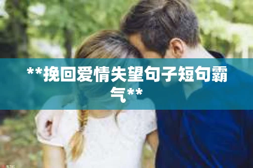 **挽回爱情失望句子短句霸气**