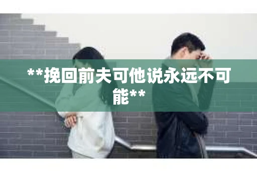 **挽回前夫可他说永远不可能**