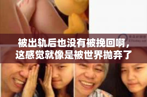 被出轨后也没有被挽回啊，这感觉就像是被世界抛弃了一样。我曾经也经历过这样的事情，那种心如刀割的痛，至今仍记忆犹新。今天，我想和大家聊聊这个话题，希望能给那些正在经历或者曾经经历过类似痛苦的人一些安慰和帮助。
