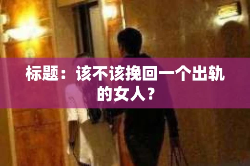 标题：该不该挽回一个出轨的女人？