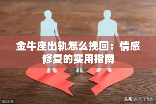 金牛座出轨怎么挽回：情感修复的实用指南