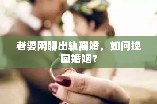老婆网聊出轨离婚，如何挽回婚姻？
