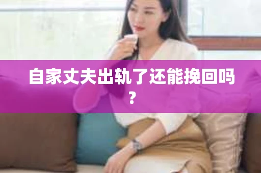 自家丈夫出轨了还能挽回吗？