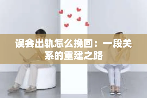 误会出轨怎么挽回：一段关系的重建之路