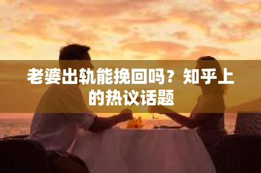 老婆出轨能挽回吗？知乎上的热议话题