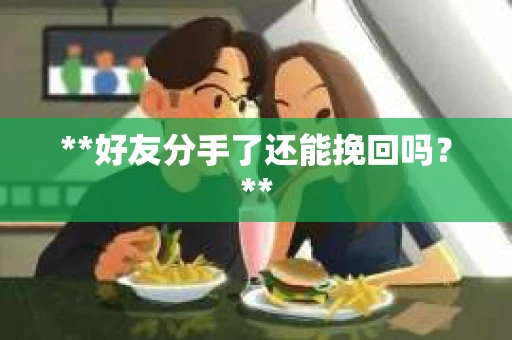 **好友分手了还能挽回吗？**