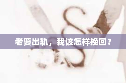 老婆出轨，我该怎样挽回？