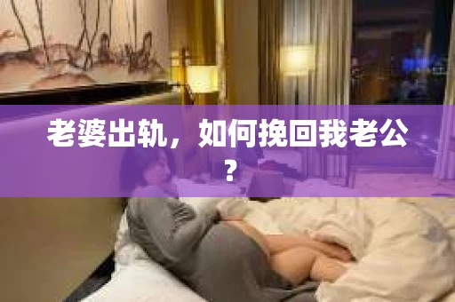 老婆出轨，如何挽回我老公？