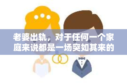 老婆出轨，对于任何一个家庭来说都是一场突如其来的风暴。面对这样的困境，如何挽回婚姻，重拾家庭的和谐，成为了许多人迫切想要了解的问题。今天，我们就来聊聊这个敏感而现实的话题——老婆出轨最好的挽回办法。