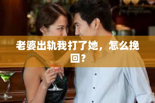 老婆出轨我打了她，怎么挽回？