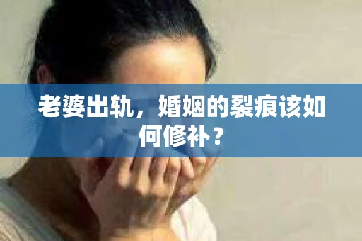 老婆出轨，婚姻的裂痕该如何修补？