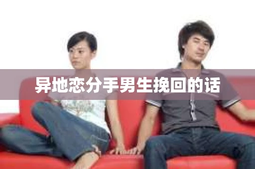 异地恋分手男生挽回的话